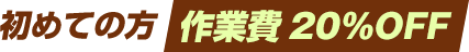 初めての方作業費20%OFF